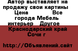 Автор выставляет на продажу свои картины  › Цена ­ 22 000 - Все города Мебель, интерьер » Другое   . Краснодарский край,Сочи г.